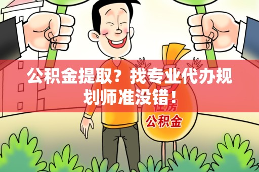 光泽公积金提取？找专业代办规划师准没错！