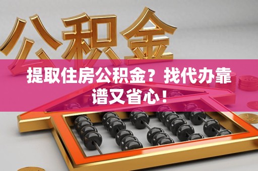 光泽提取住房公积金？找代办靠谱又省心！