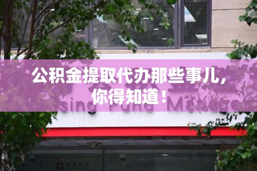 光泽公积金提取代办那些事儿，你得知道！