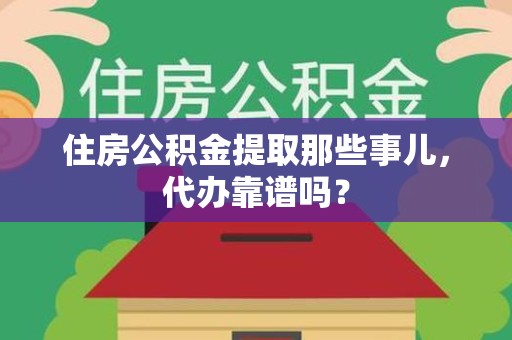 光泽住房公积金提取那些事儿，代办靠谱吗？