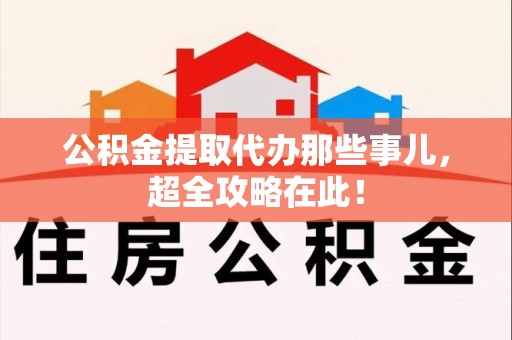 光泽公积金提取代办那些事儿,超全攻略在此! 光泽公积金提取代办那些事儿,超全攻略在此!