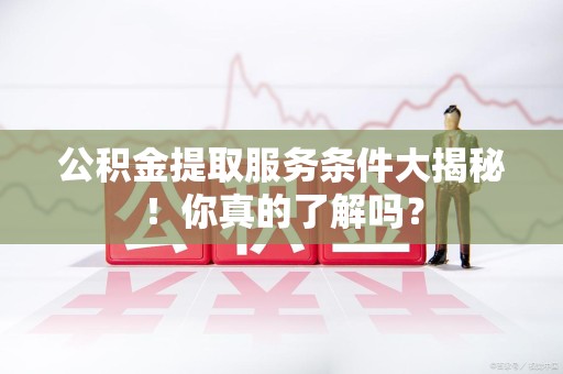 光泽公积金提取服务条件大揭秘！你真的了解吗？