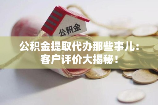 光泽公积金提取代办那些事儿：客户评价大揭秘！