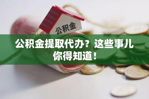 光泽公积金提取代办？这些事儿你得知道！