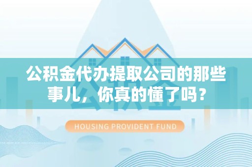 光泽公积金代办提取公司的那些事儿，你真的懂了吗？