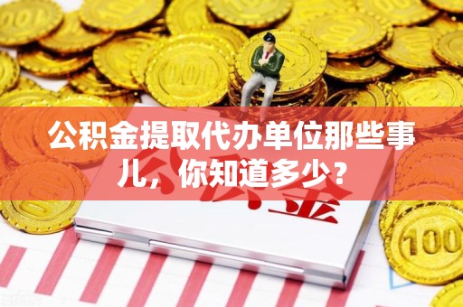 光泽公积金提取代办单位那些事儿,你知道多少? 光泽公积金提取代办单位那些事儿,你知道多少?