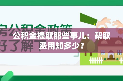 光泽公积金提取那些事儿:帮取费用知多少? 光泽公积金提取那些事儿:帮取费用知多少?