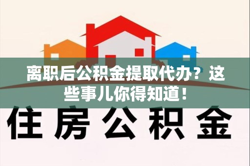光泽离职后公积金提取代办?这些事儿你得知道! 光泽离职后公积金提取代办?这些事儿你得知道!