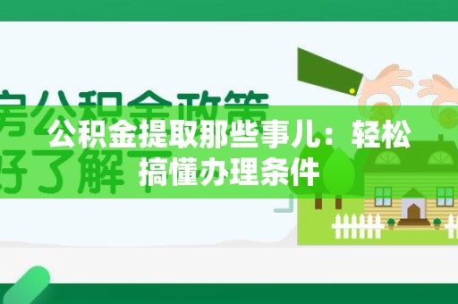 光泽公积金提取那些事儿：轻松搞懂办理条件