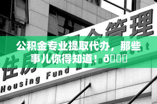 光泽公积金专业提取代办，那些事儿你得知道！😎