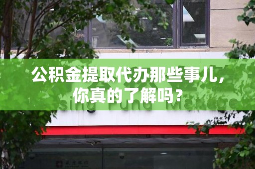 光泽公积金提取代办那些事儿，你真的了解吗？