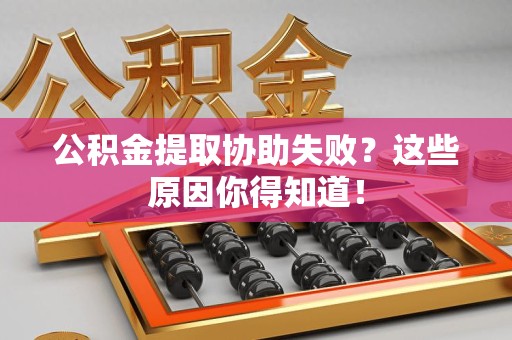 光泽公积金提取协助失败?这些原因你得知道! 光泽公积金提取协助失败?这些原因你得知道!