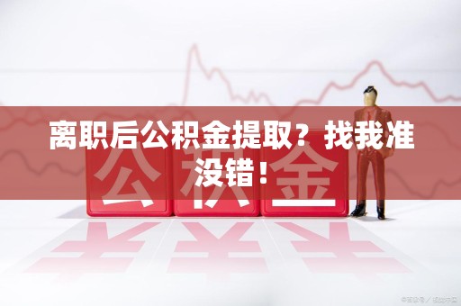 光泽离职后公积金提取？找我准没错！