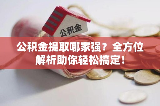 光泽公积金提取哪家强？全方位解析助你轻松搞定！