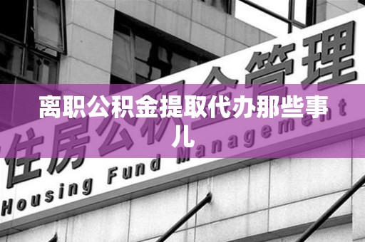 光泽离职公积金提取代办那些事儿